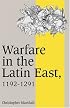 Warfare in the Latin East, 1192-1291 (Cambridge Studies in Medieval Life and Thought: Fourth Series)