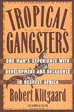 Tropical Gangsters: One Man s Experience with Development and Decadence in Deepest Africa