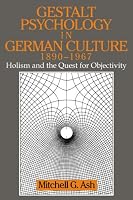 Gestalt Psychology in German Culture, 1890-1967: Holism and the Quest for Objectivity (Cambridge Studies in the History of Psychology)