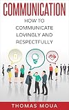 Communication: How to Communicate, Lovingly, and Respectfully (Confidence, Social Skills, Influence People, and Listening)