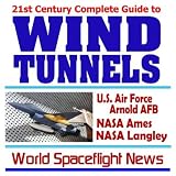 21st Century Complete Guide to Wind Tunnels: NASA Ames Research Center, NASA Langley Research Center, U.S. Air Force Arnold Air Force Base and Arnold Engineering Development Center (CD-ROM)