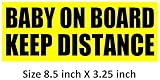 Unique BABY ON BOARD KEEP DISTANCE - Unique 3-in-1 design bumper sticker Sign. You can also cut it as BABY ON BOARD or KEEP DISTANCE. It is safer as it won't block your back window view. Self-adhesive but removable. No more tailgating! Made in USA.