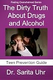 The Dirty Truth About Drugs and Alcohol: Teen Prevention Guide (Feeling Overwhelmed Series)