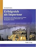 Erfolgreich als Importeur: Ein Wegweiser zum Aufbau des Importgesch�ftes mit den interessantesten Informations- und Bezugsquellen weltweit