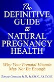 The Definitive Guide to Natural Pregnancy Health - Why Your Prenatal Vitamin May Not Be Enough