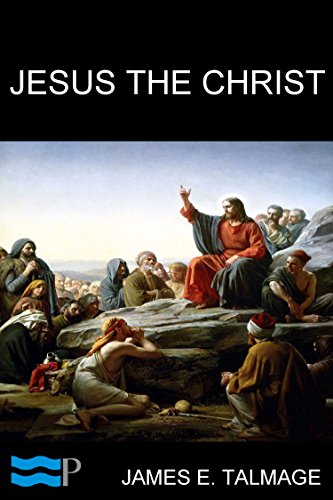 Jesus the Christ: A Study of the Messiah and His Mission according to Holy Scriptures both Ancient and Modern