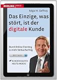 Edgar K. Geffroy: Das Einzige, was st�rt, ist der digitale Kunde: Durch Online-Clienting zu mehr Verkaufserfolg