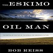 The Eskimo and the Oil Man: The Battle at the Top of the World for America's Future | [Bob Reiss]