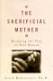 The Sacrificial Mother: Loving Your Children Without Losing Yourself