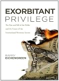 Exorbitant Privilege : The Rise & Fall of the Dollar & the Future of the International Monetary System