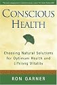 Conscious Health: Choosing Natural Solutions for Optimum Health And Lifelong Vitality