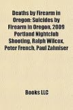 Produkt-Bild: Deaths by Firearm in Oregon: Suicides by Firearm in Oregon, 2009 Portland Nightclub Shooting, Ralph Wilcox, Peter French, Paul Zahniser