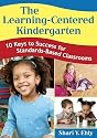 The Learning-Centered Kindergarten: 10 Keys to Success for Standards-Based Classrooms