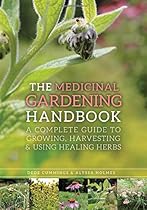 The Medicinal Gardening Handbook: A Complete Guide to Growing, Harvesting, and Using Healing Herbs The Medicinal Gardening Handbook: A Complete Guide to Growing, Harvesting, and Using Healing Herbs