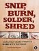 Snip, Burn, Solder, Shred: Seriously Geeky Stuff to Make with Your Kids
