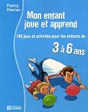 Mon enfant joue et apprend : 150 Jeux et activit�s pour les enfants de 3 � 6 ans