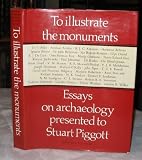 To illustrate the monuments : essays on archaeology presented to Stuart Piggott ... on the occasion of his sixty-fifth birthday