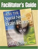 Facilitator s Guide to How the Special Needs Brain Learns