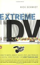 Extreme DV at Used-Car Prices: How to Write, Direct, Shoot, Edit, and Produce a Digital Video Feature for LessThan $3,000