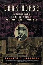 Dark Horse: The Surprise Election and Political Murder of President James A. Garfield