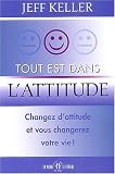 Tout est dans l'attitude : Changez d'attitude et vous changerez votre vie