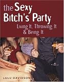 The Sexy Bitch's Party: Living It, Throwing It, and Being It