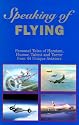Speaking of Flying: Personal Tales of Heroism, Humor, Talent and Terror from 44 Unique Aviators