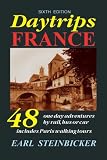  : Daytrips France: 48 One-Day Adventures by Rail, Bus or Car--Includes Paris Walking Tours, Sixth Edition