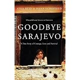 Goodbye Sarajevo: A True Story of Courage, Love and Survival. Atka Reid, Hana Schofield