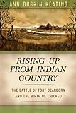 Rising Up from Indian Country: The Battle of Fort Dearborn and the Birth of Chicago