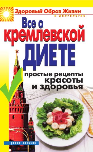Все о кремлевской диете. Простые рецепты красоты и здоровья (Russian Edition)