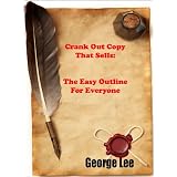 Crank Out Copy That Sells: The Easy Outline for Everyone ~ George Lee