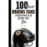100 Things Bruins Fans Should Know and Do Before They Die (100 Things...Fans Should Know)