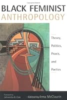 Black Feminist Anthropology: Theory, Politics, Praxis, and Poetics