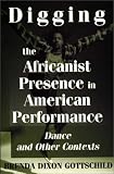 Digging the Africanist Presence in American Performance Dance and Other Contexts (Contributions in Afro-American & African Studies)