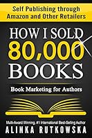 HOW I SOLD 80,000 BOOKS: Book Marketing for Authors (Self Publishing through Amazon and Other Retailers)