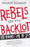 Rebels on the Backlot: Six Maverick Directors and How They Conquered the Hollywood Studio System
