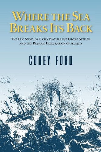 Where the Sea Breaks Its Back: The Epic Story of Early Naturalist Georg Steller and the Russion Exploration of Alaska