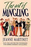The Art of Mingling: Easy, Fun, and Proven Techniques for Mastering Any Room