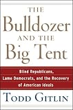 The Bulldozer and the Big Tent: Blind Republicans, Lame Democrats, and the Recovery of American Ideals
