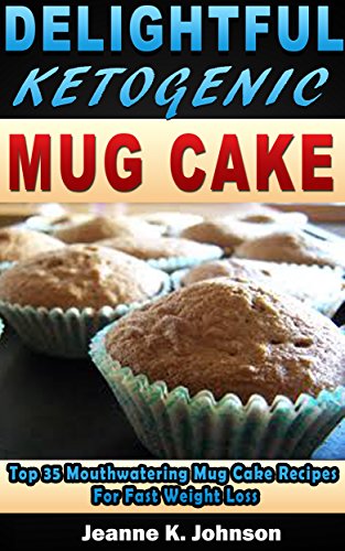 Delightful Ketogenic Mug Cake: Top 35 Mouthwatering Mug Cake Recipes For Fast Weight Loss