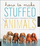 How to Make Stuffed Animals: Modern Simple Projects, Patterns, and Instructions for 18 Animals Friends