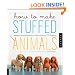 How to Make Stuffed Animals: Modern, Simple Patterns and Instructions for 18 Projects