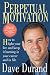 Perpetual Motivation: How to Light Your Fire and Keep It Burning in Your Career and in Life