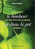 Le bonheur est dans le pot : Guide pratique pour bien vivre avec les plantes d'int�rieur