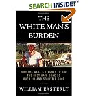 Click here to buy The White Man's Burden: Why the West's Efforts to Aid the Rest... by  William Easterly.