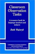 Classroom Observation Tasks: A Resource Book for Language Teachers and Trainers (Cambridge Teacher Training and Development)