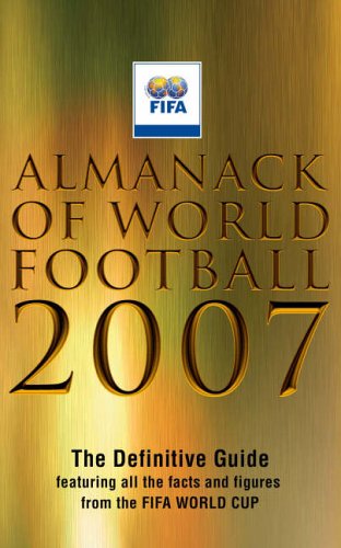 almanack of world football 2007 the definitive guide featuring all the facts and figures from the fifa world