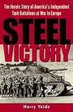 Steel Victory: The Heroic Story of Americas Independent Tank Battalions at War in Europe