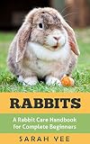 Rabbits: A Rabbit Care Handbook for Complete Beginners (Rabbits as Pets, Rabbit Books, Rabbit Care 1)